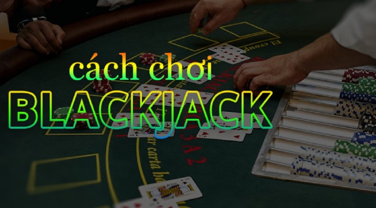 Cách chơi Blackjack và mẹo chơi Blackjack hốt tiền nhà cái