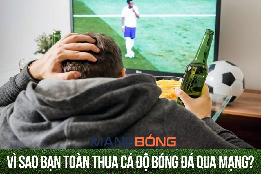 Vì sao bạn toàn thua cá độ bóng đá qua mạng?